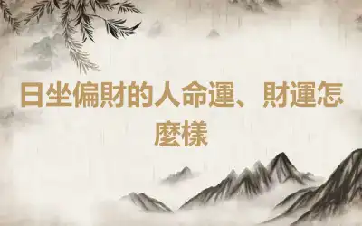 日坐偏財的人命運、財運怎麼樣