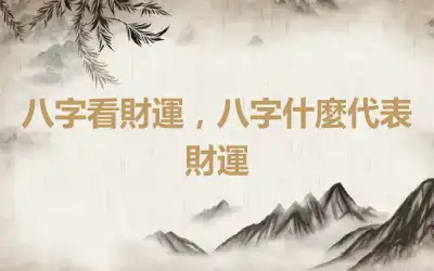 八字看財運，八字什麼代表財運