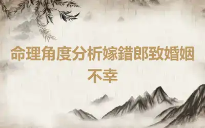 命理角度分析嫁錯郎致婚姻不幸