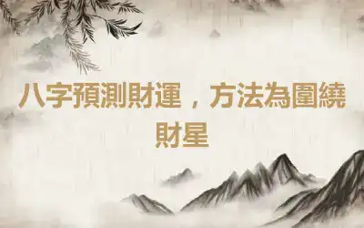 八字預測財運，方法為圍繞財星