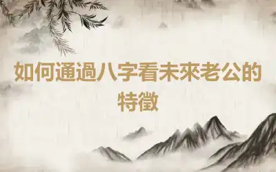 如何通過八字看未來老公的特徵