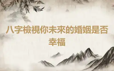 八字檢視你未來的婚姻是否幸福