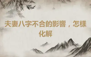 夫妻八字不合的影響，怎樣化解