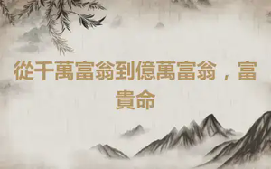 從千萬富翁到億萬富翁，富貴命