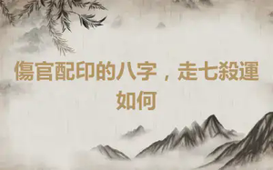 傷官配印的八字，走七殺運如何