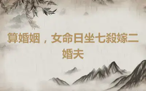 算婚姻，女命日坐七殺嫁二婚夫
