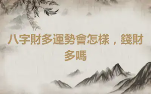 八字財多運勢會怎樣，錢財多嗎