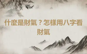 什麼是財氣？怎樣用八字看財氣