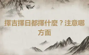擇吉擇日都擇什麼？注意哪方面