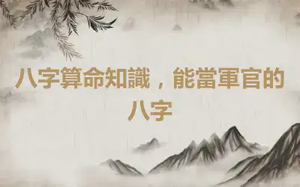 八字算命知識，能當軍官的八字