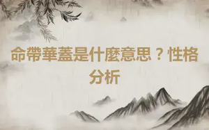 命帶華蓋是什麼意思？性格分析