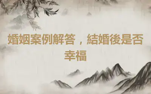婚姻案例解答，結婚後是否幸福