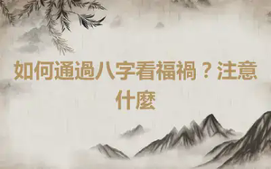 如何通過八字看福禍？注意什麼