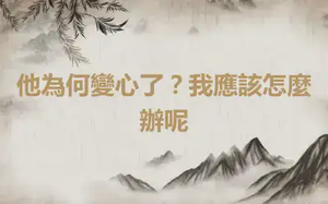 他為何變心了？我應該怎麼辦呢