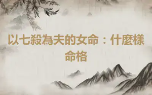 以七殺為夫的女命：什麼樣命格