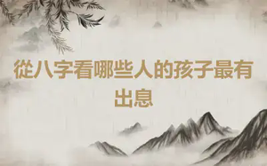 從八字看哪些人的孩子最有出息