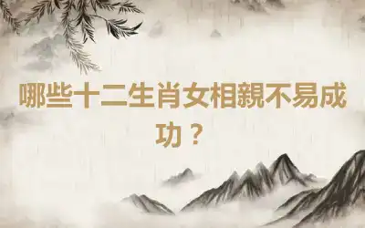 哪些十二生肖女相親不易成功？