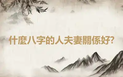 什麼八字的人夫妻關係好?