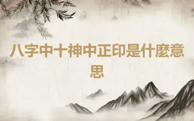 八字中十神中正印是什麼意思