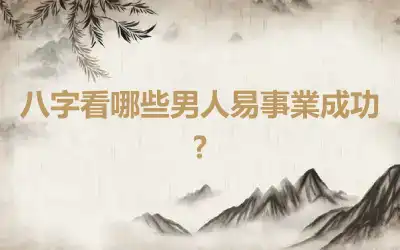 八字看哪些男人易事業成功?