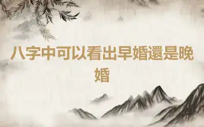 八字中可以看出早婚還是晚婚