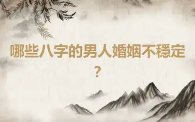 哪些八字的男人婚姻不穩定？