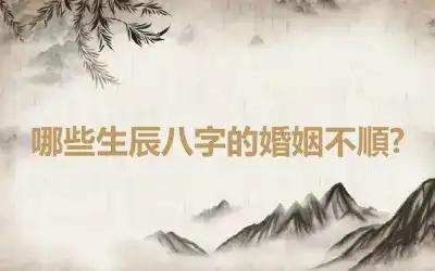 哪些生辰八字的婚姻不順?