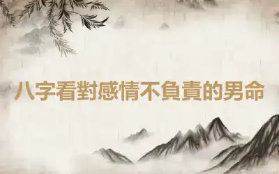 八字看對感情不負責的男命