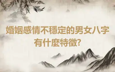 婚姻感情不穩定的男女八字有什麼特徵?