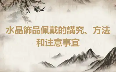 水晶飾品佩戴的講究、方法和注意事宜