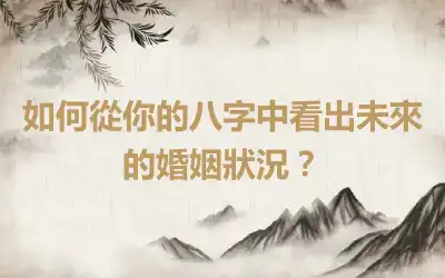 如何從你的八字中看出未來的婚姻狀況？