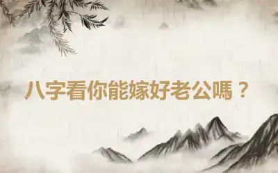 八字看你能嫁好老公嗎？