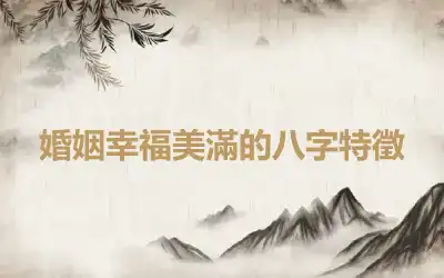 婚姻幸福美滿的八字特徵