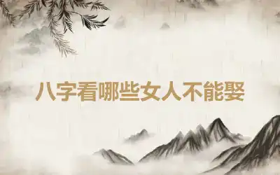 八字看哪些女人不能娶