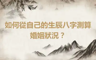 如何從自己的生辰八字測算婚姻狀況？