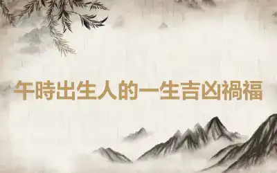 午時出生人的一生吉凶禍福