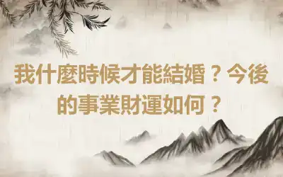 我什麼時候才能結婚？今後的事業財運如何？