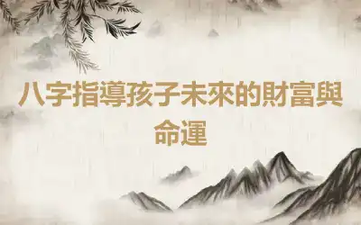 八字指導孩子未來的財富與命運