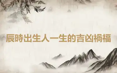 辰時出生人一生的吉凶禍福