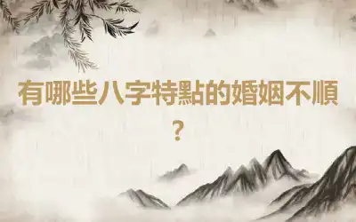 有哪些八字特點的婚姻不順?