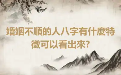 婚姻不順的人八字有什麼特徵可以看出來?