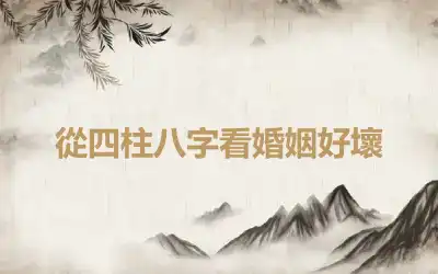 從四柱八字看婚姻好壞