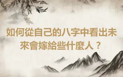如何從自己的八字中看出未來會嫁給些什麼人？