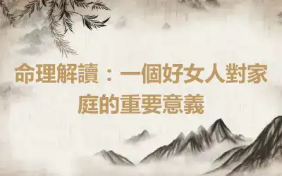 命理解讀：一個好女人對家庭的重要意義
