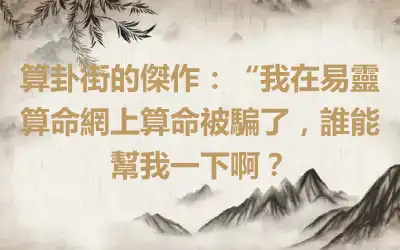 算卦街的傑作：“我在易靈算命網上算命被騙了，誰能幫我一下啊？