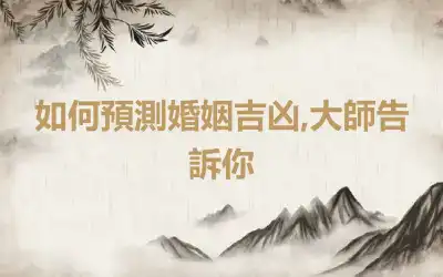 如何預測婚姻吉凶,大師告訴你