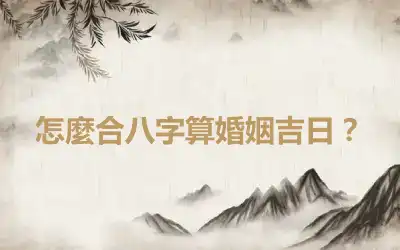 怎麼合八字算婚姻吉日？