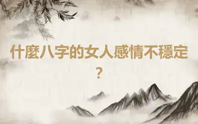 什麼八字的女人感情不穩定？
