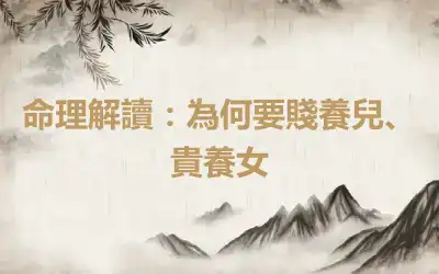 命理解讀：為何要賤養兒、貴養女