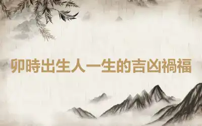 卯時出生人一生的吉凶禍福